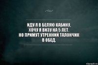 Иду я в белую кабину,
Хочу я визу на 5 лет.
Но примут утренний талончик
В обед.