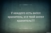 У каждого есть ангел хранитель, и я твой ангел хранитель!!!