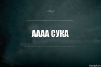 аааа сука