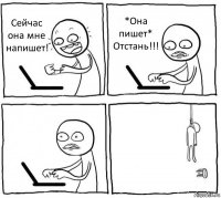 Сейчас она мне напишет! *Она пишет* Отстань!!!  