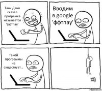 Таак Деня сказал програмка называется 'ффтпау' Вводим в google 'ффтпау' Такой программы не существует... 