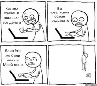 Казино вулкан Я поставил все деньги Вы повелись на обман поздравляю Блин Это же были деньги Моей жены 