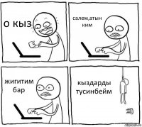 о кыз салем,атын ким жигитим бар кыздарды тусинбейм