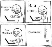 Нечоси,это Cs:go Или стоп, Это MineCraft (Повесился)