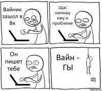 Вайник зашол в Вк Щас напишу ему о проблеме Он пишет тебе Вайн - ГЫ