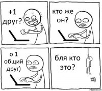 +1 друг? кто же он? о 1 общий друг) бля кто это?