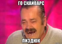 го скайварс пиздюк