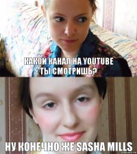 Какой канал на youtube
ты смотришь? Ну конечно же Sasha Mills