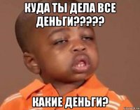 куда ты дела все деньги????? какие деньги?