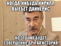 когда-нибудь кирилл выебет дайнерис но это уже будет совершенно другая история