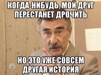 когда-нибудь, мой друг перестанет дрочить но это уже совсем другая история