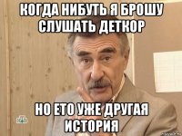 когда нибуть я брошу слушать деткор но ето уже другая история