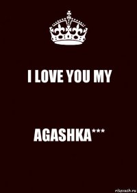 I LOVE YOU MY AGASHKA***