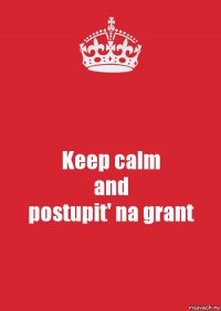 Keep calm
and
postupit' na grant