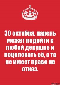 30 октября, парень может подойти к любой девушке и поцеловать её, а та не имеет право не отказ.