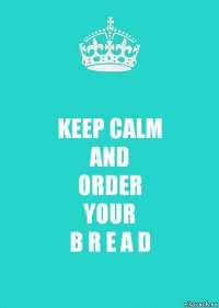 KEEP CALM
AND
ORDER
YOUR
B R E A D