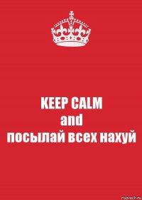 KEEP CALM
and
посылай всех нахуй