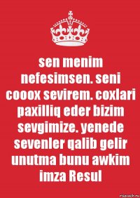 sen menim nefesimsen. seni cooox sevirem. coxlari paxilliq eder bizim sevgimize. yenede sevenler qalib gelir unutma bunu awkim
imza Resul