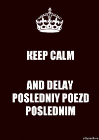 КЕЕР CALM AND DELAY POSLEDNIY POEZD POSLEDNIM