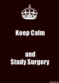 Keep Calm and
Study Surgery