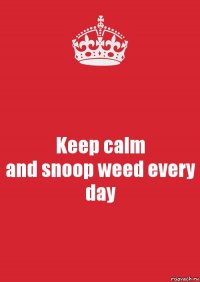 Keep calm
and snoop weed every day