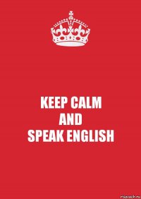 KEEP CALM
AND
SPEAK ENGLISH