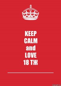 KEEP
CALM
and
LOVE
18 ТЖ
_____________