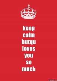 keep
calm
butqu
loves
you
so
much