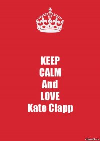 KEEP
CALM
And
LOVE
Kate Clapp