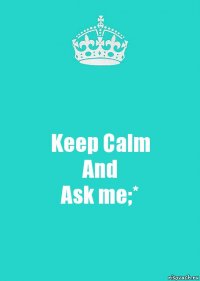 Keep Calm
And
Ask me;*