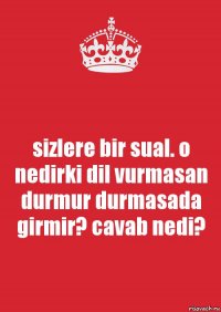 sizlere bir sual. o nedirki dil vurmasan durmur durmasada girmir? cavab nedi?