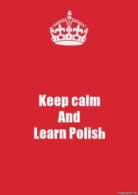 Keep calm
And
Learn Polish