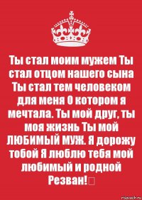 Ты стал моим мужем Ты стал отцом нашего сына Ты стал тем человеком для меня О котором я мечтала. Ты мой друг, ты моя жизнь Ты мой ЛЮБИМЫЙ МУЖ. Я дорожу тобой Я люблю тебя мой любимый и родной Резван!❤