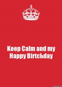 Keep Calm and my Happy Birtchday