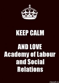 KEEP CALM AND LOVE
Academy of Labour and Social Relations