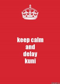 keep calm
and
delay
kuni