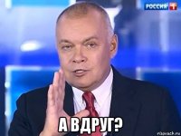  а вдруг?