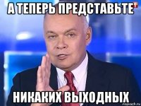 а теперь представьте никаких выходных