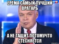 ерёма самый лучший вратарь а не тащит потомучто стесняется