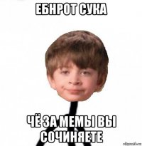 ебнрот сука чё за мемы вы сочиняете