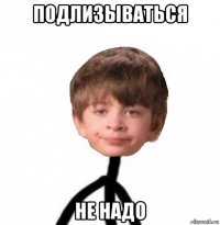 подлизываться не надо