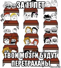 за 11 лет твои мозги будут перетраханы