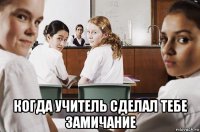  когда учитель сделал тебе замичание