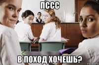 пссс в поход хочешь?