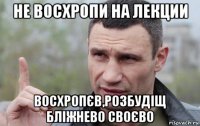 не восхропи на лекции восхропєв,розбудіщ бліжнево своєво