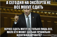 а сегодня на эксперта не все могут сдать вернее сдать могут не только лишь все, мало кто может дальше правильно идентифицировать