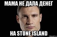 мама не дала денег на stone island