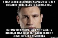 я тебя больше не люблю и хочу бросить но я оставлю твой альбом на память о тебе потому что люблю тебя и хочу забыть навсегда тебя какая ты гадина поэтому целую сильно сильно пока.