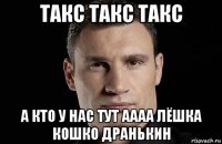 такс такс такс а кто у нас тут аааа лёшка кошко дранькин