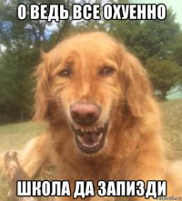 о ведь все охуенно школа да запизди